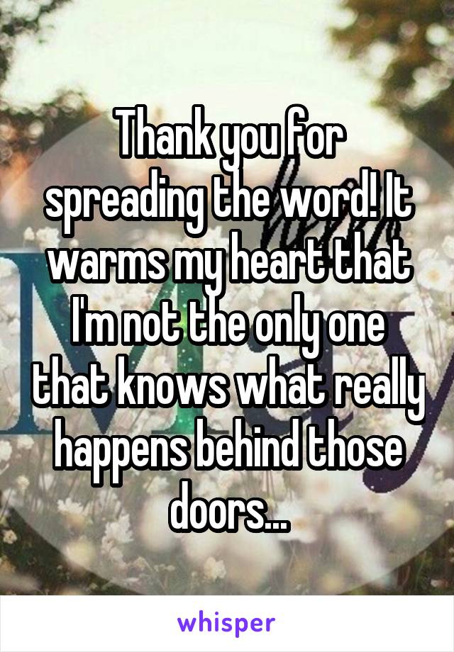 Thank you for spreading the word! It warms my heart that I'm not the only one that knows what really happens behind those doors...