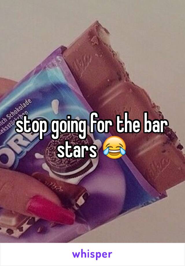 stop going for the bar stars 😂