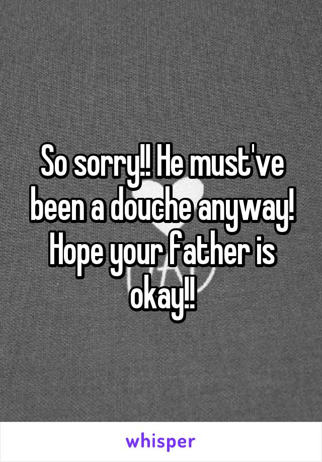 So sorry!! He must've been a douche anyway! Hope your father is okay!!