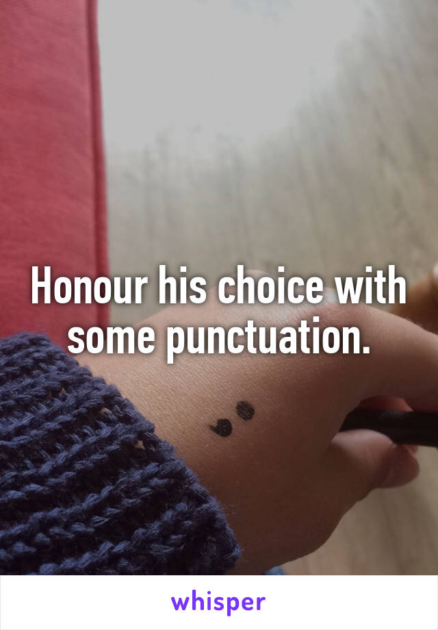 Honour his choice with some punctuation.