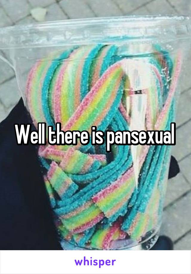 Well there is pansexual 