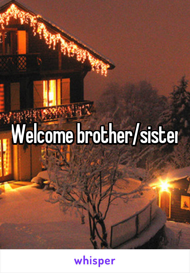 Welcome brother/sister