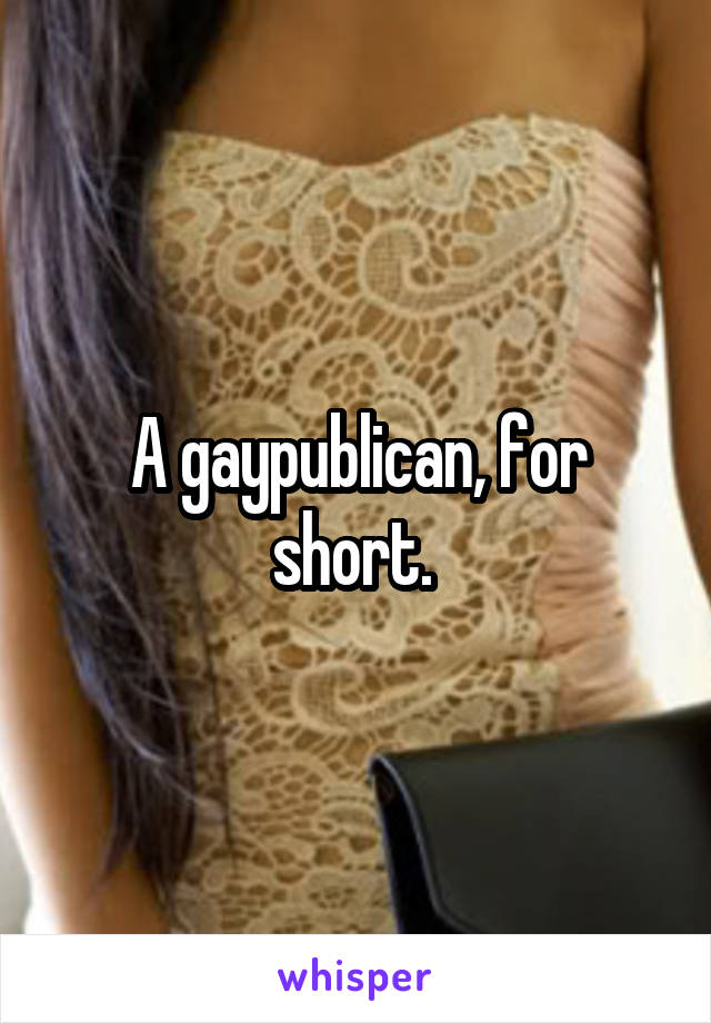 A gaypublican, for short. 