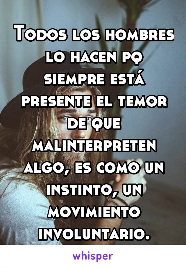 Todos los hombres lo hacen pq siempre está presente el temor de que malinterpreten algo, es como un instinto, un movimiento involuntario.