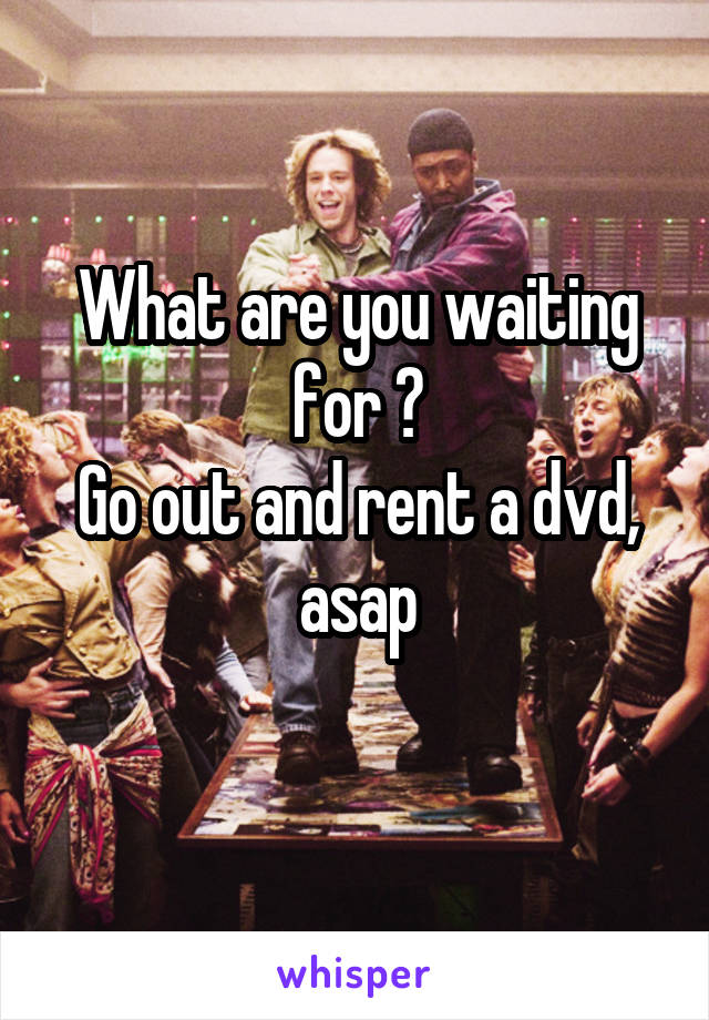 What are you waiting for ?
Go out and rent a dvd, asap
