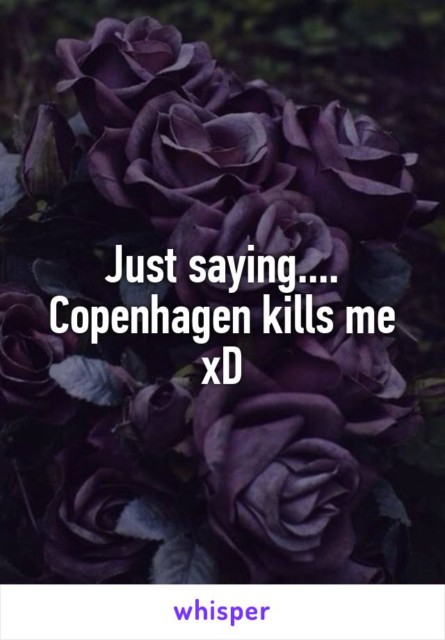 Just saying.... Copenhagen kills me xD