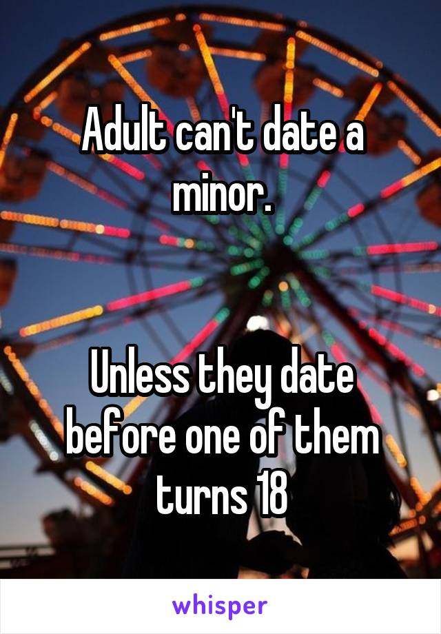 Adult can't date a minor.


Unless they date before one of them turns 18