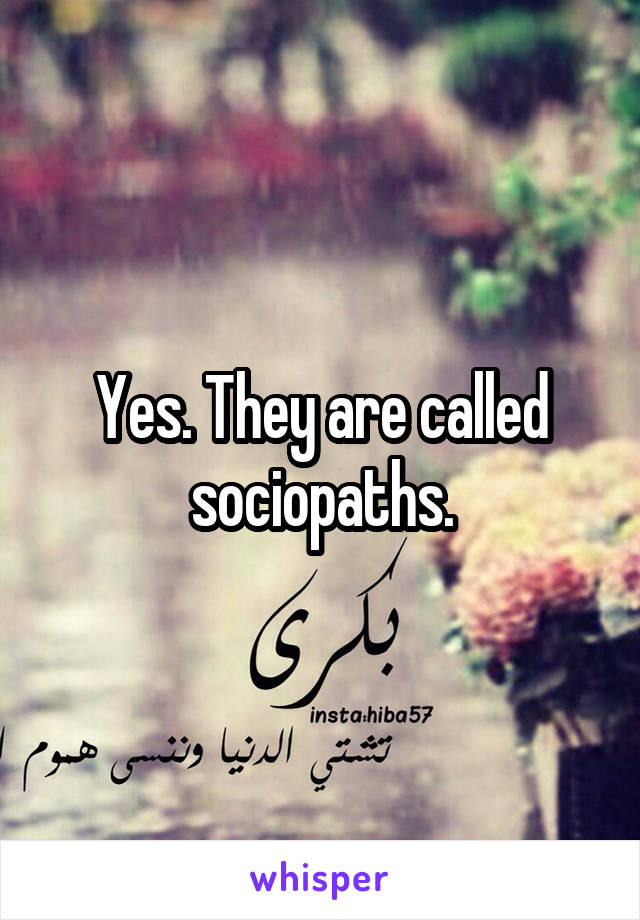 Yes. They are called sociopaths.