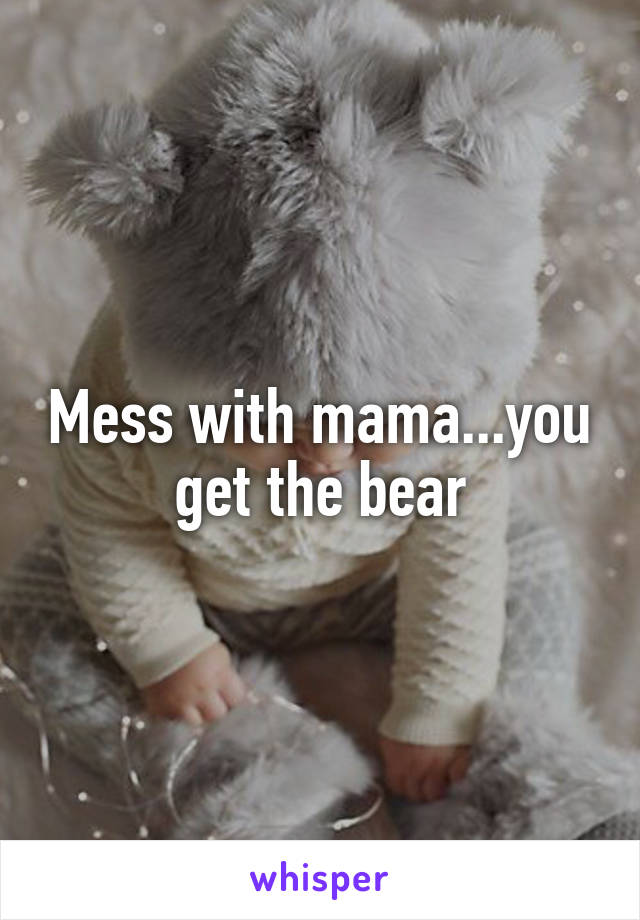 Mess with mama...you get the bear