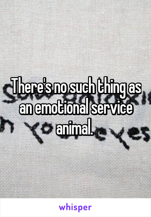 There's no such thing as an emotional service animal. 