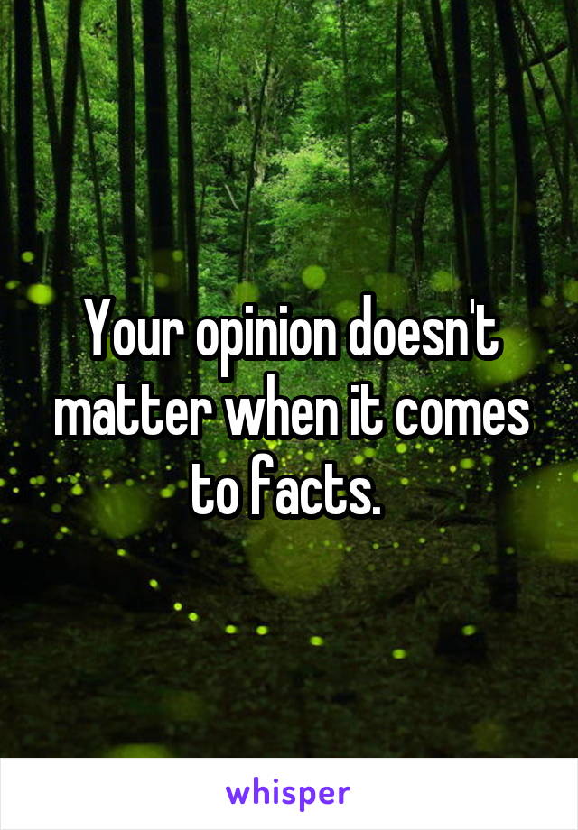 Your opinion doesn't matter when it comes to facts. 