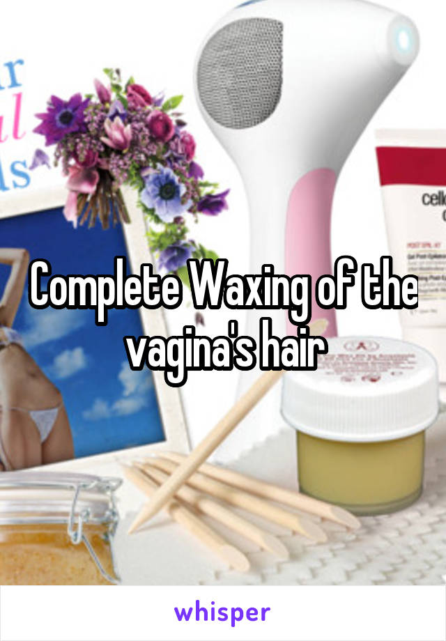 Complete Waxing of the vagina's hair