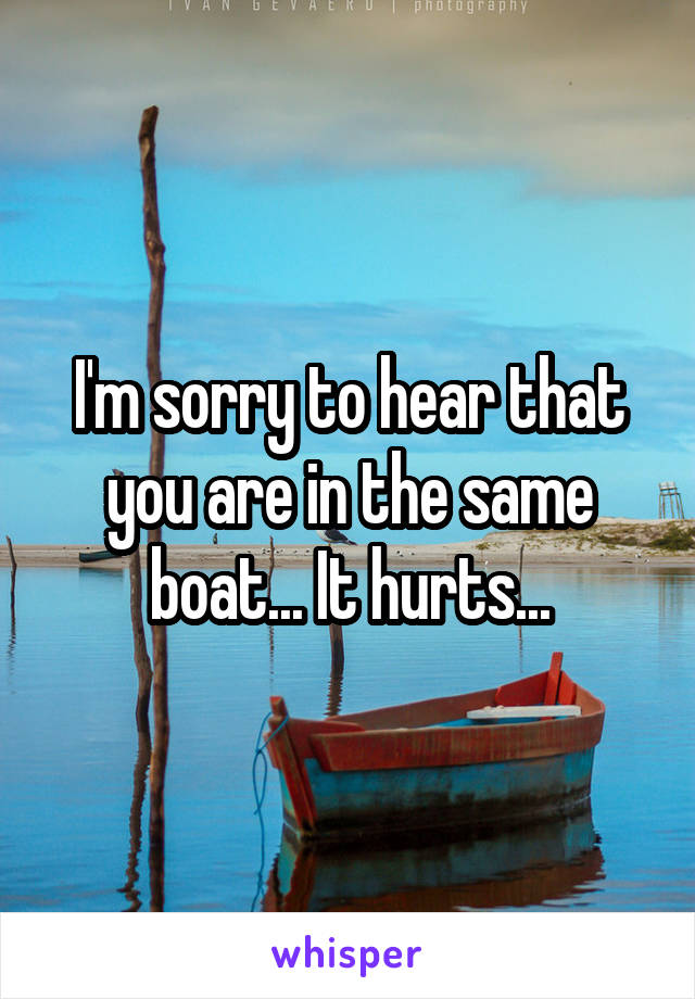 I'm sorry to hear that you are in the same boat... It hurts...