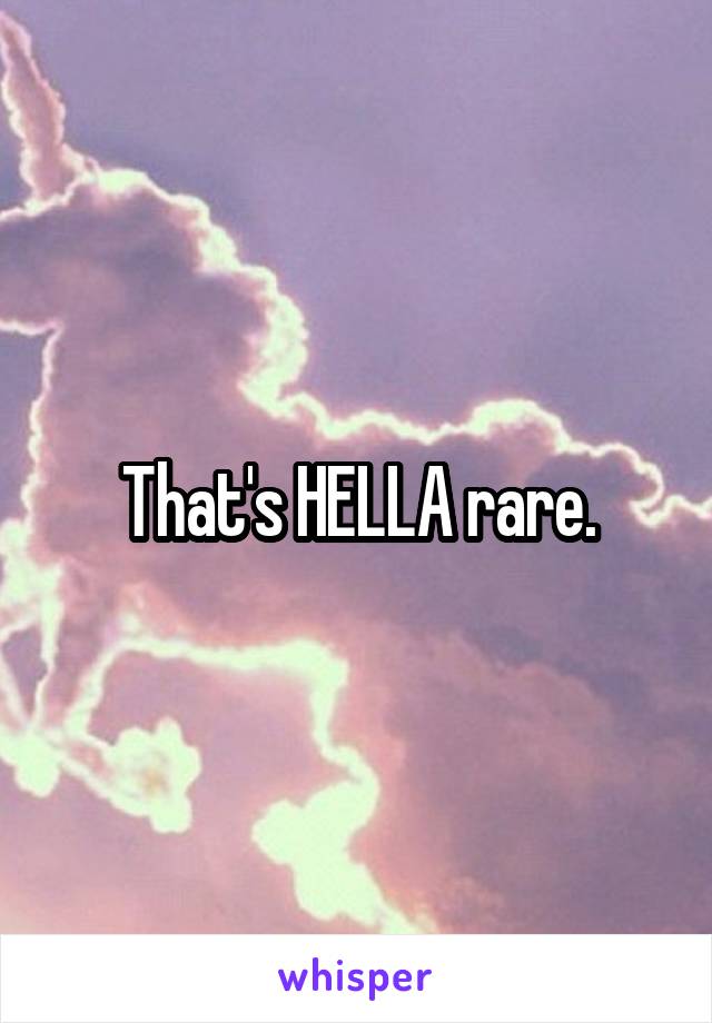 That's HELLA rare.