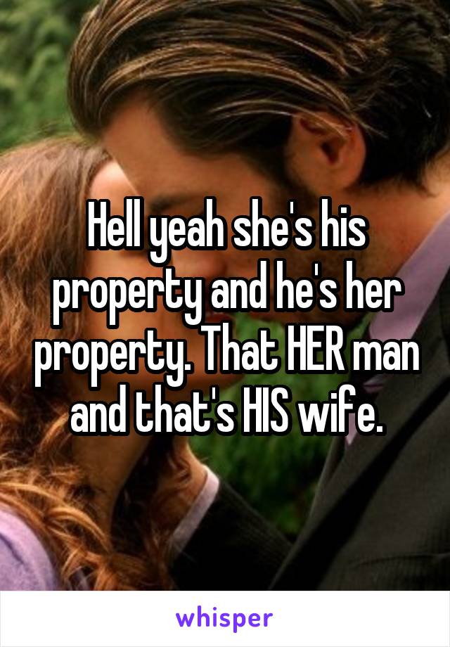 Hell yeah she's his property and he's her property. That HER man and that's HIS wife.