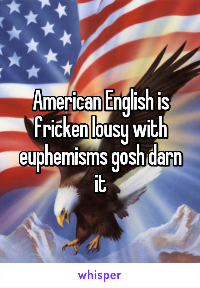 American English is fricken lousy with euphemisms gosh darn it