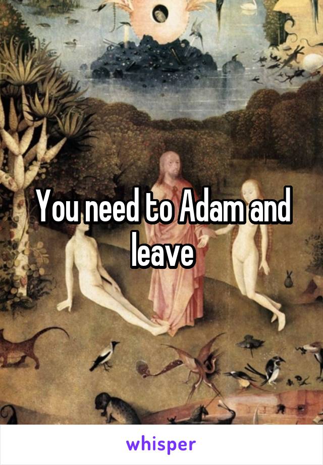 You need to Adam and leave