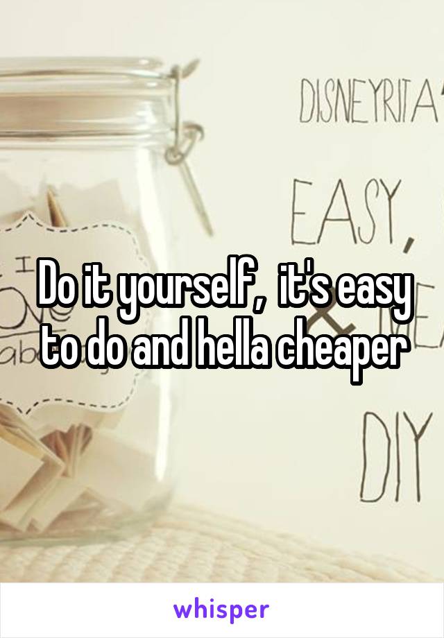 Do it yourself,  it's easy to do and hella cheaper