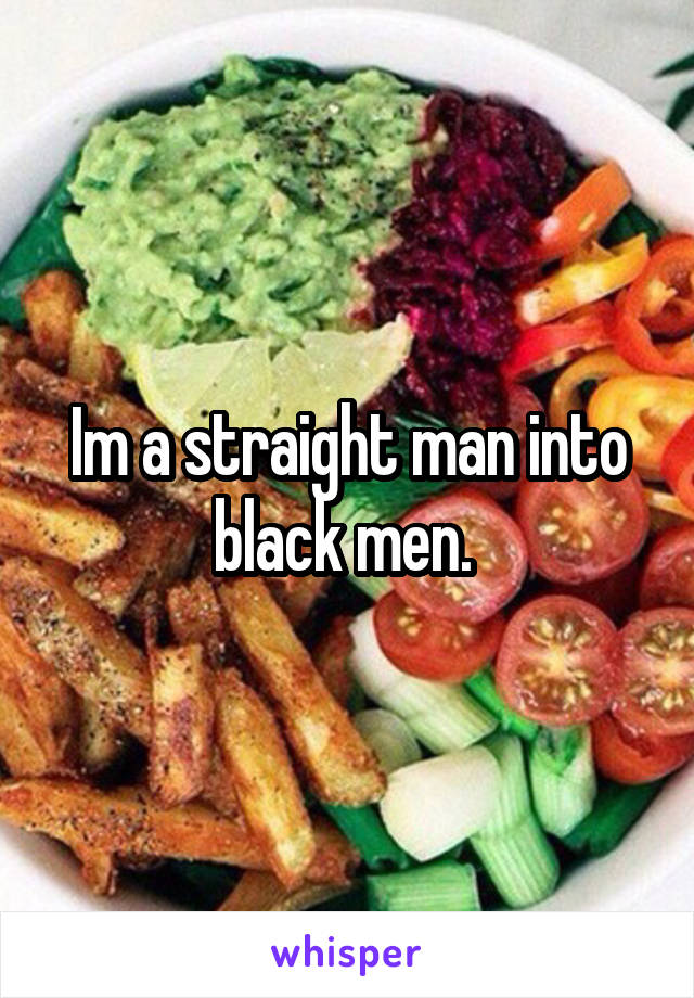 Im a straight man into black men. 