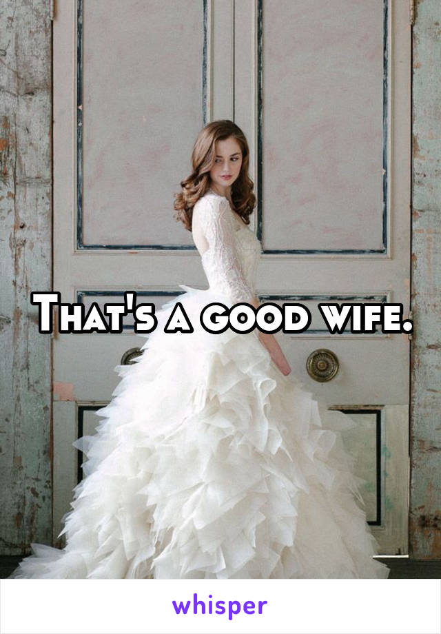 That's a good wife.