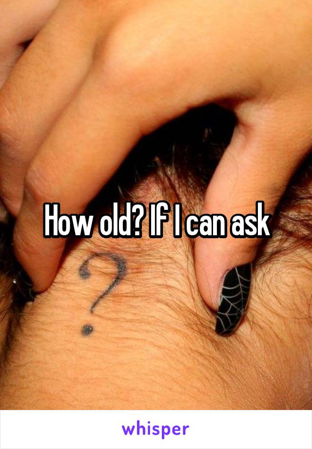 How old? If I can ask