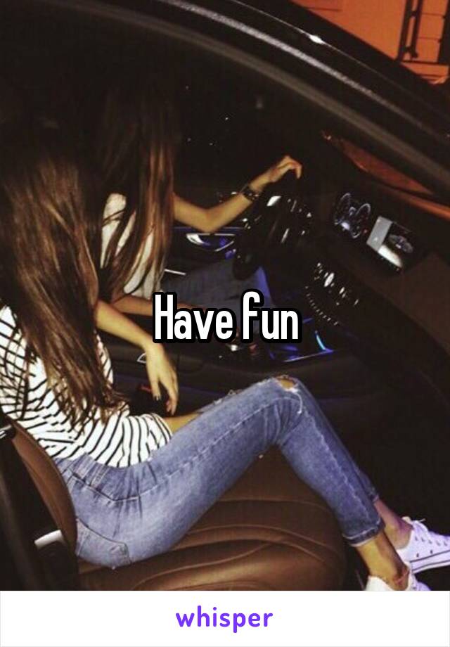 Have fun