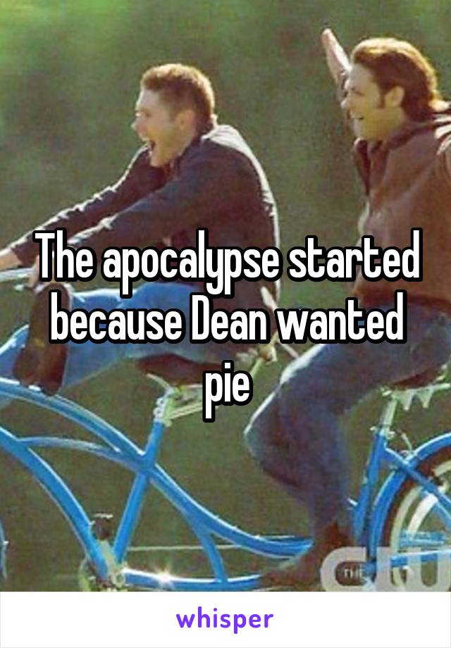 The apocalypse started because Dean wanted pie