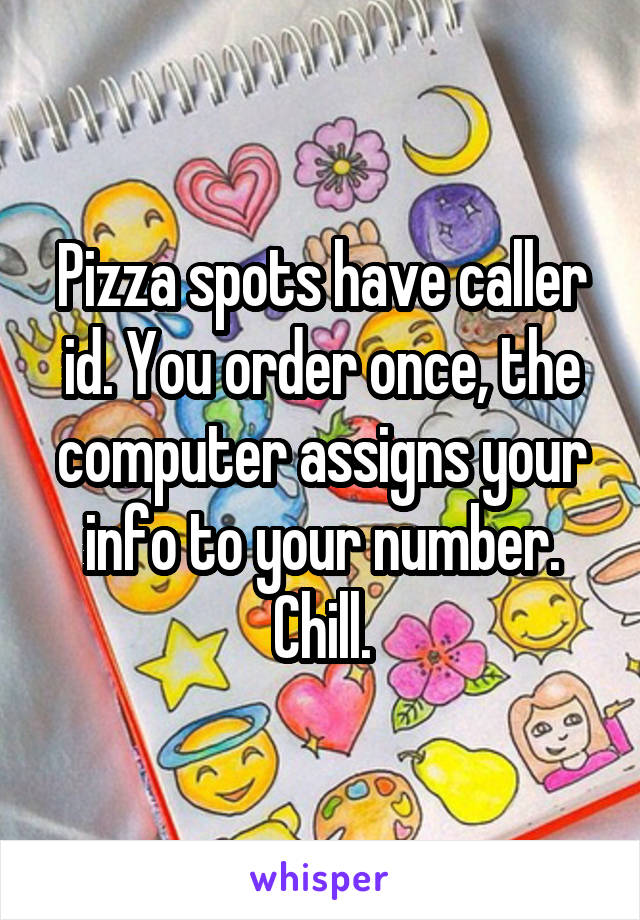 Pizza spots have caller id. You order once, the computer assigns your info to your number. Chill.