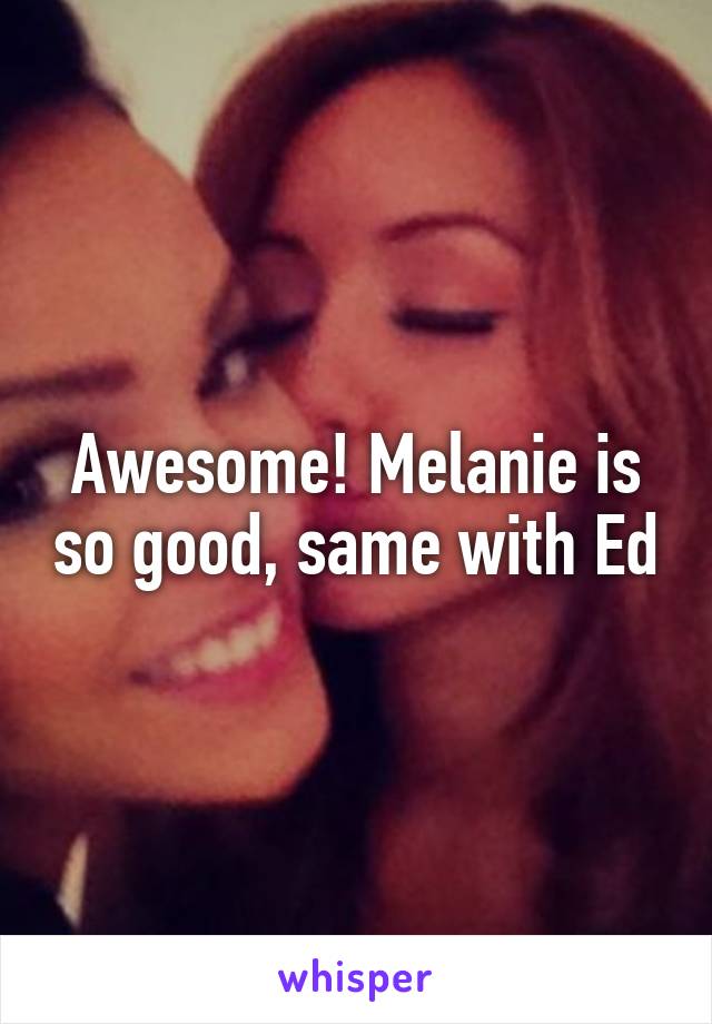 Awesome! Melanie is so good, same with Ed
