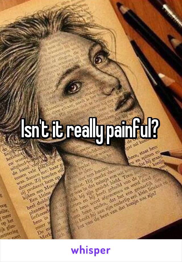 Isn't it really painful? 