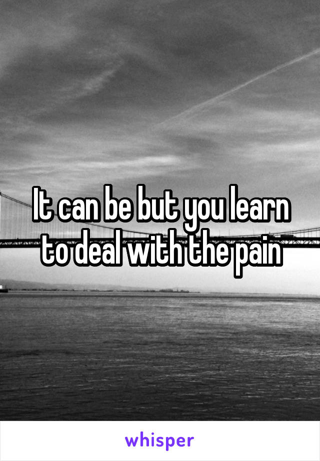 It can be but you learn to deal with the pain