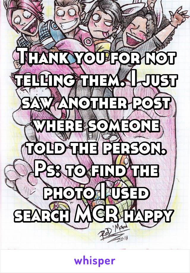 Thank you for not telling them. I just saw another post where someone told the person. Ps: to find the photo I used search MCR happy 