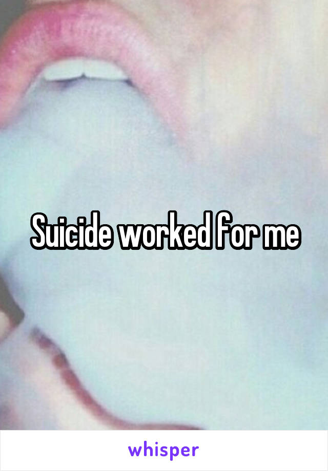 Suicide worked for me