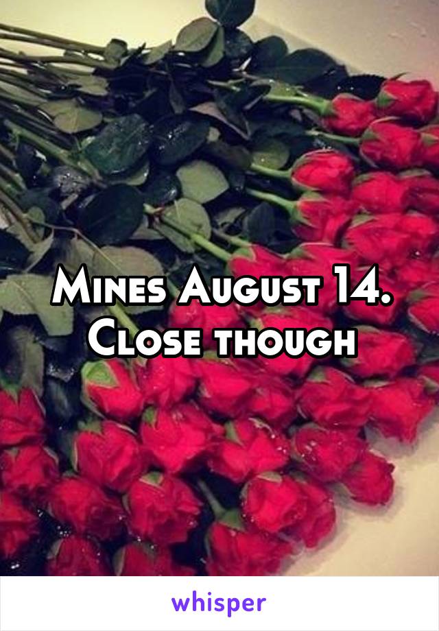 Mines August 14. Close though