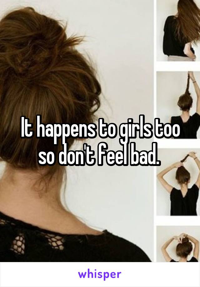 It happens to girls too so don't feel bad. 