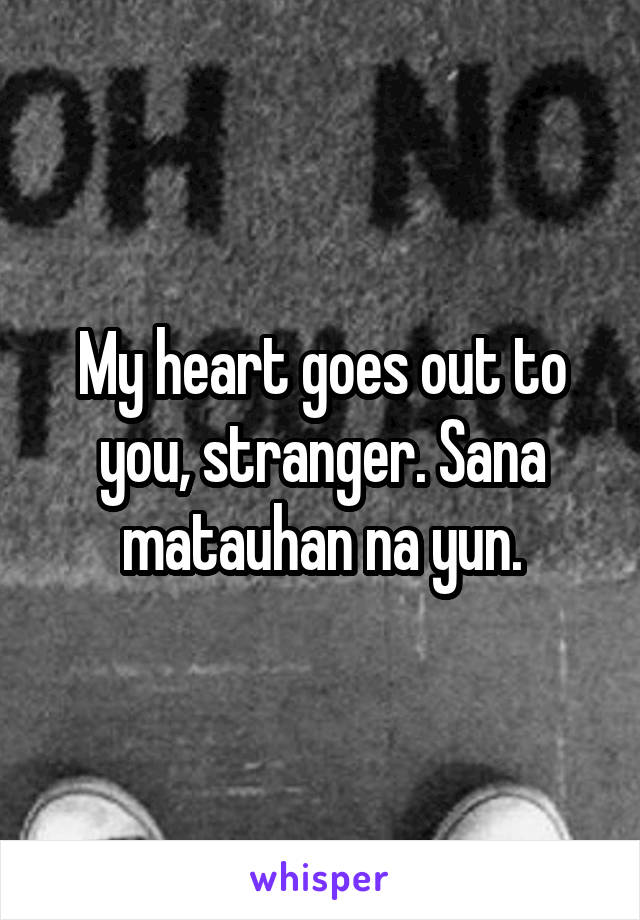 My heart goes out to you, stranger. Sana matauhan na yun.