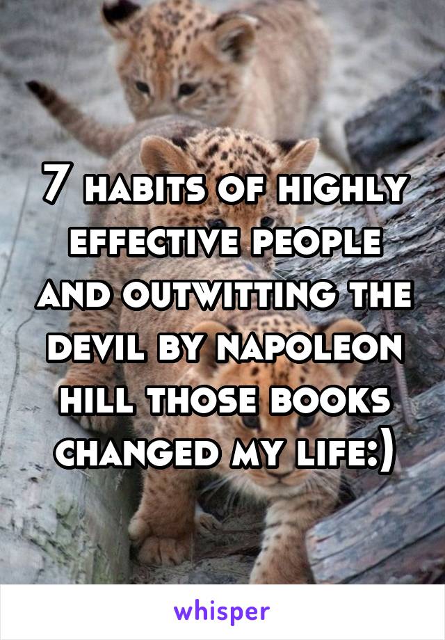 7 habits of highly effective people and outwitting the devil by napoleon hill those books changed my life:)