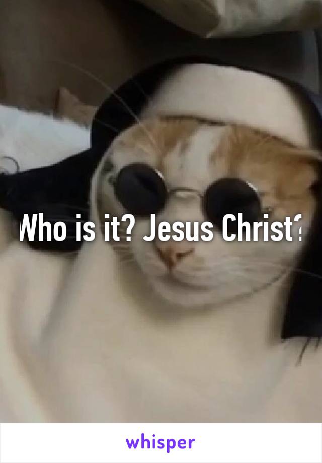 Who is it? Jesus Christ?