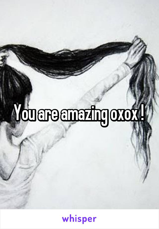 You are amazing oxox ! 