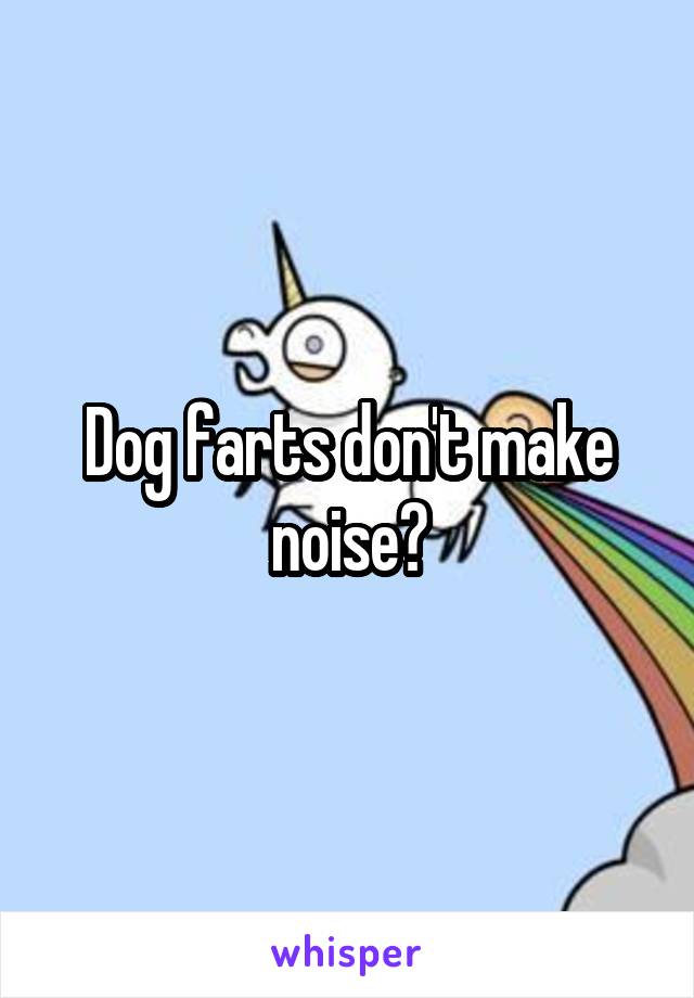 Dog farts don't make noise?