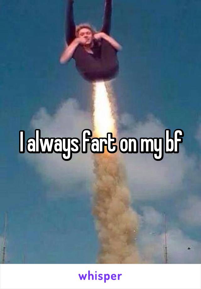 I always fart on my bf