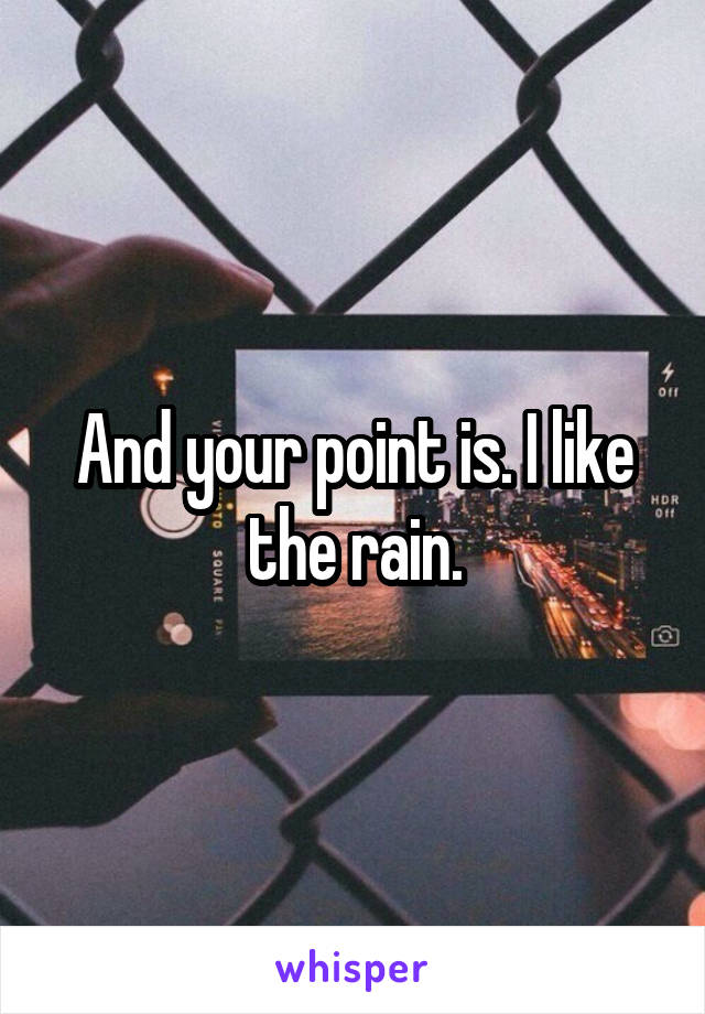 And your point is. I like the rain.