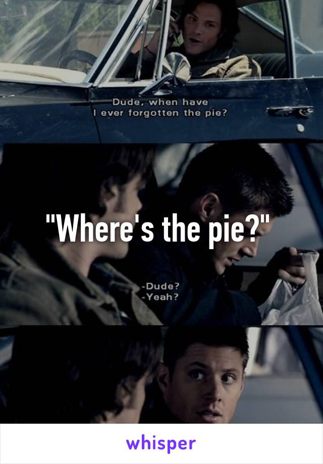 "Where's the pie?" 