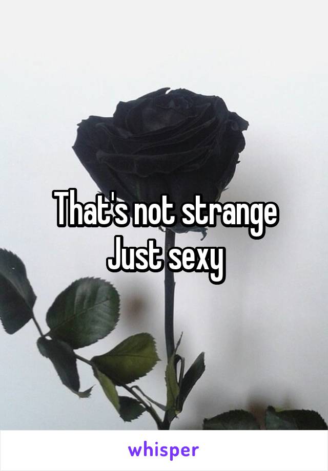 That's not strange
Just sexy