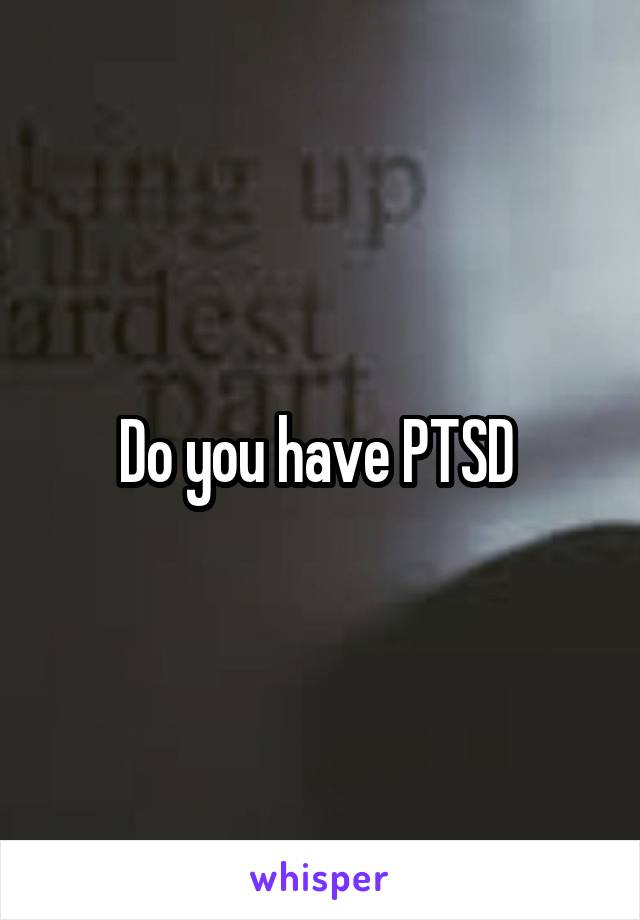 Do you have PTSD 