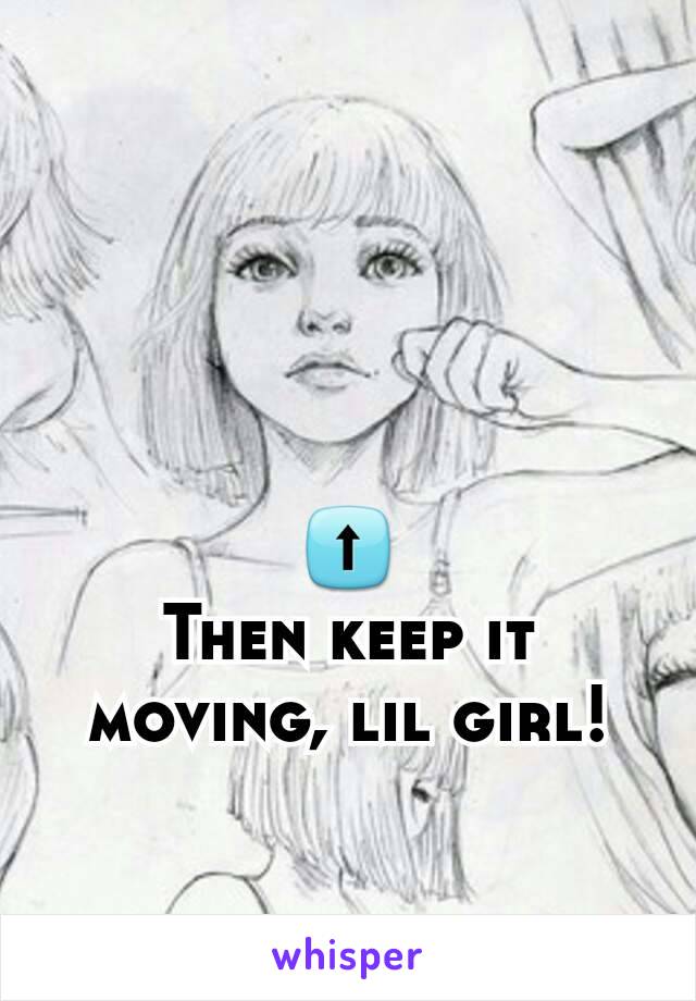 ⬆
Then keep it moving, lil girl!