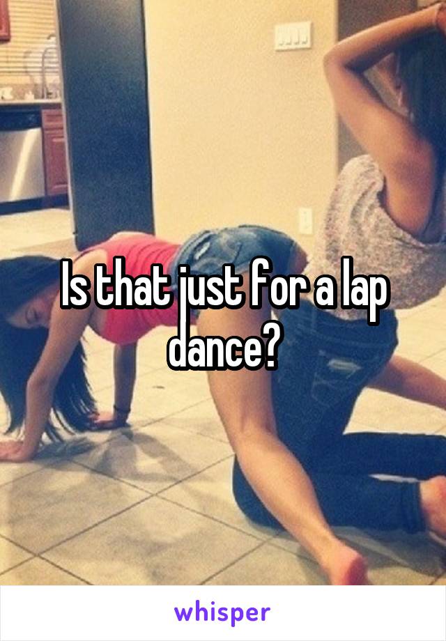 Is that just for a lap dance?