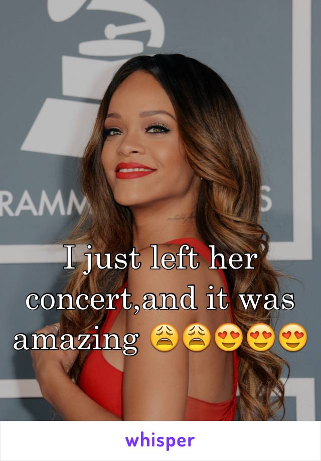 I just left her concert,and it was amazing 😩😩😍😍😍