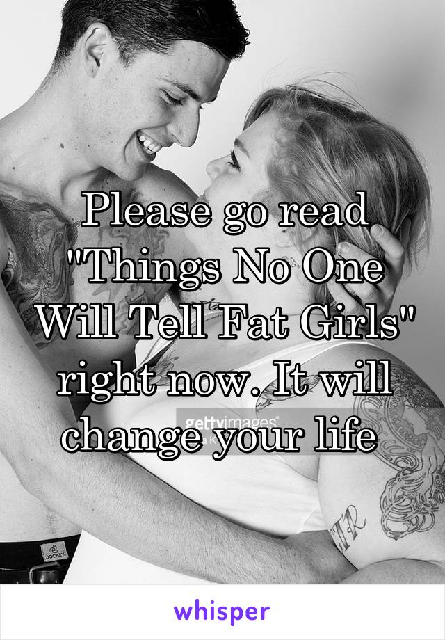 Please go read "Things No One Will Tell Fat Girls" right now. It will change your life 