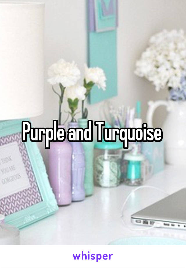 Purple and Turquoise 